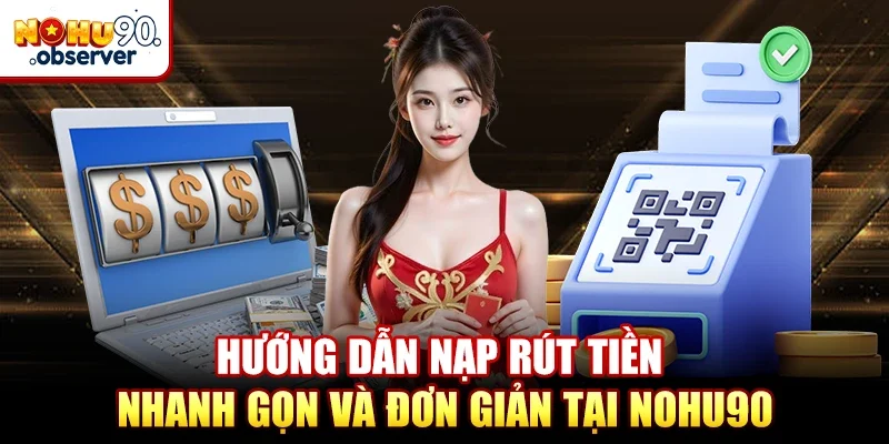 Hướng dẫn nạp rút tiền nhanh gọn và đơn giản tại NOHU90